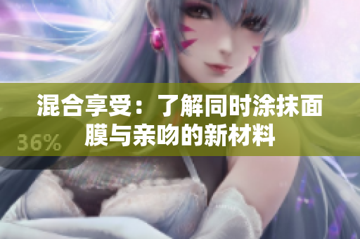 混合享受：了解同时涂抹面膜与亲吻的新材料