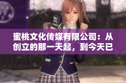 蜜桃文化传媒有限公司：从创立的那一天起，到今天已经服务您多少年了？