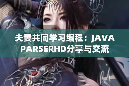 夫妻共同学习编程：JAVAPARSERHD分享与交流
