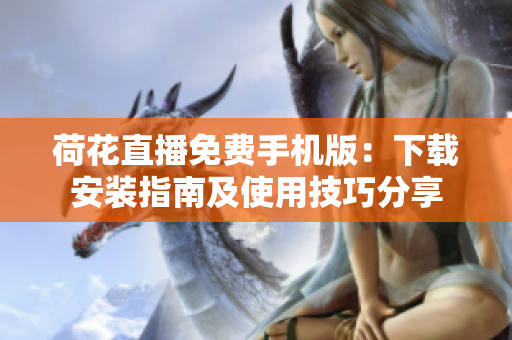 荷花直播免费手机版：下载安装指南及使用技巧分享