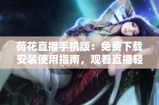 荷花直播手机版：免费下载安装使用指南，观看直播轻松不费流量