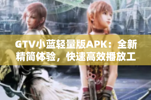 GTV小蓝轻量版APK：全新精简体验，快速高效播放工具