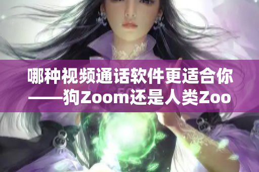 哪种视频通话软件更适合你——狗Zoom还是人类Zoom？