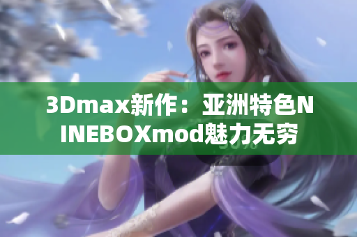 3Dmax新作：亚洲特色NINEBOXmod魅力无穷