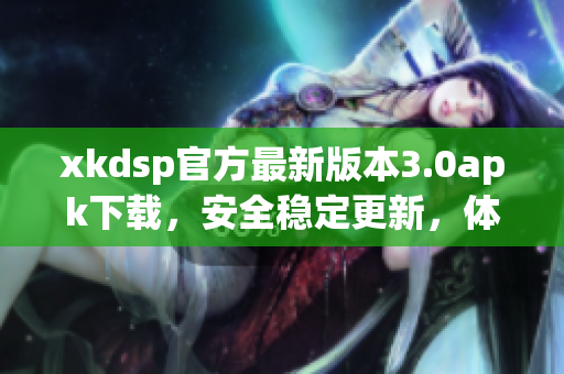 xkdsp官方最新版本3.0apk下载，安全稳定更新，体验更优！