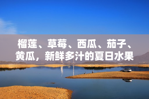 榴莲、草莓、西瓜、茄子、黄瓜，新鲜多汁的夏日水果和蔬菜大集合