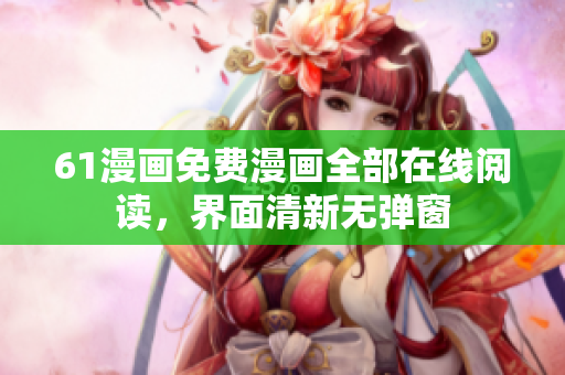 61漫画免费漫画全部在线阅读，界面清新无弹窗