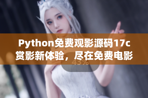 Python免费观影源码17c赏影新体验，尽在免费电影源码分享