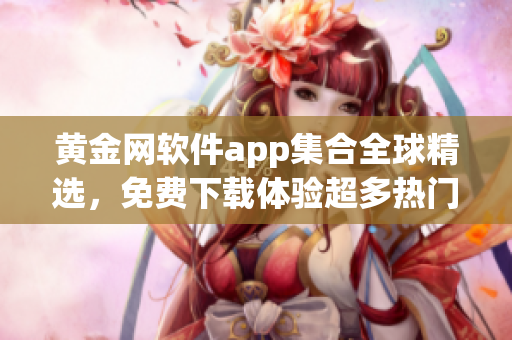 黄金网软件app集合全球精选，免费下载体验超多热门应用