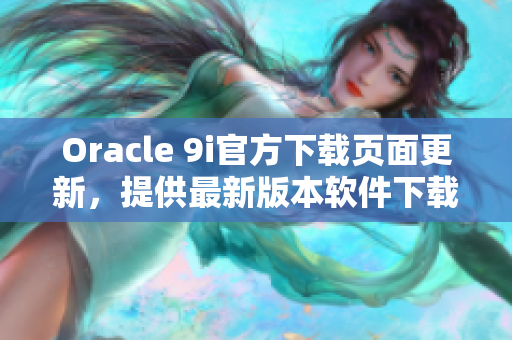 Oracle 9i官方下载页面更新，提供最新版本软件下载及安装指南
