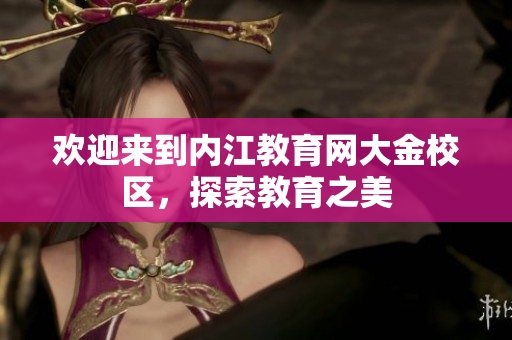 欢迎来到内江教育网大金校区，探索教育之美