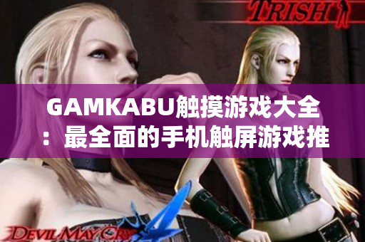 GAMKABU触摸游戏大全：最全面的手机触屏游戏推荐，轻松畅玩无压力