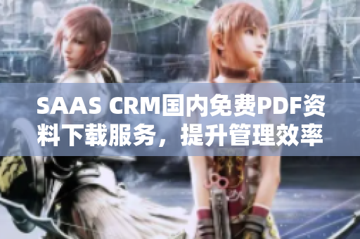 SAAS CRM国内免费PDF资料下载服务，提升管理效率