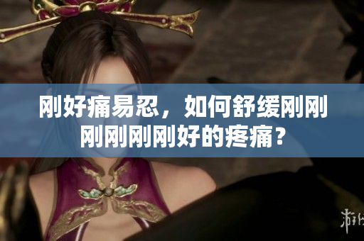 刚好痛易忍，如何舒缓刚刚刚刚刚刚好的疼痛？