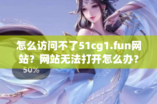 怎么访问不了51cg1.fun网站？网站无法打开怎么办？