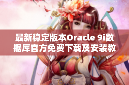 最新稳定版本Oracle 9i数据库官方免费下载及安装教程