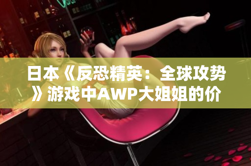 日本《反恐精英：全球攻势》游戏中AWP大姐姐的价格是多少？