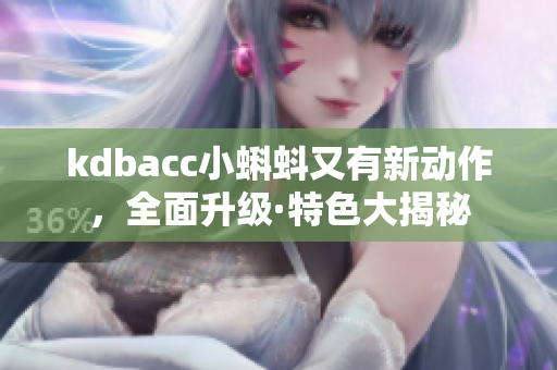 kdbacc小蝌蚪又有新动作，全面升级·特色大揭秘