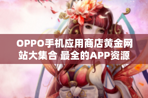 OPPO手机应用商店黄金网站大集合 最全的APP资源推荐