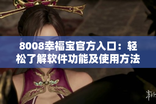 8008幸福宝官方入口：轻松了解软件功能及使用方法