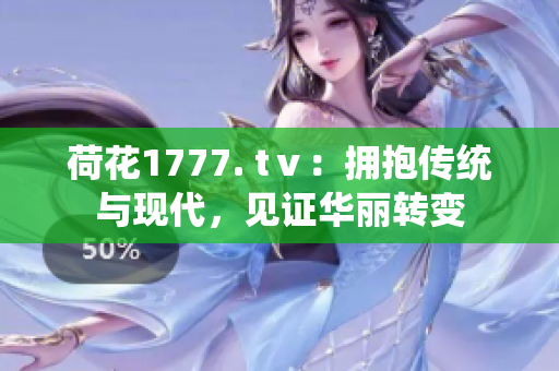 荷花1777. tⅴ：拥抱传统与现代，见证华丽转变