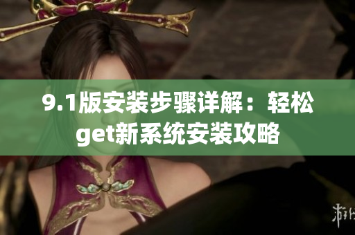 9.1版安装步骤详解：轻松get新系统安装攻略
