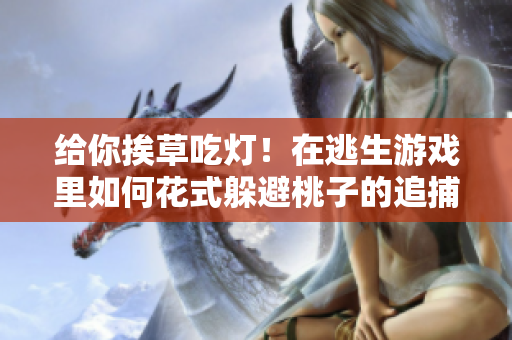 给你挨草吃灯！在逃生游戏里如何花式躲避桃子的追捕