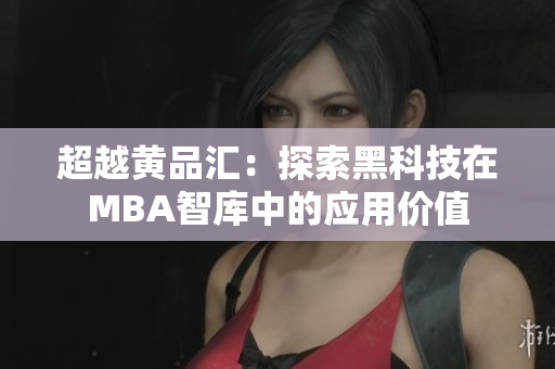 超越黄品汇：探索黑科技在MBA智库中的应用价值