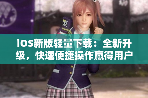 iOS新版轻量下载：全新升级，快速便捷操作赢得用户好评