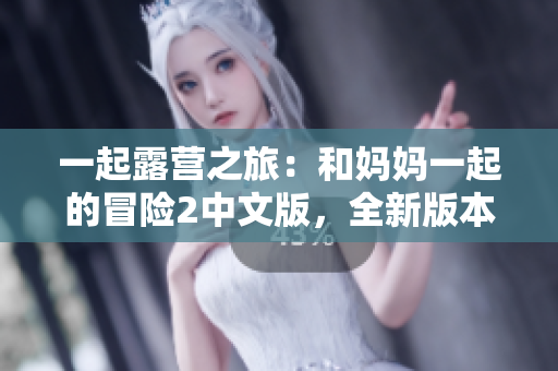 一起露营之旅：和妈妈一起的冒险2中文版，全新版本等你来体验