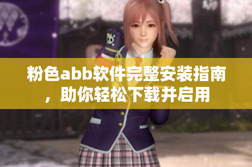 粉色abb软件完整安装指南，助你轻松下载并启用