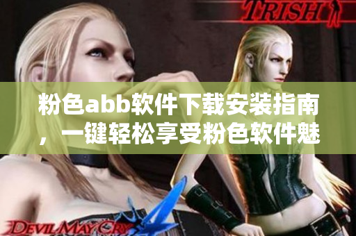 粉色abb软件下载安装指南，一键轻松享受粉色软件魅力