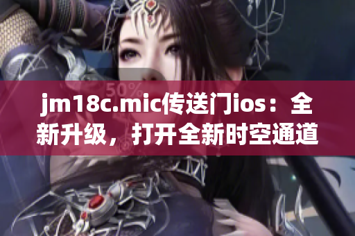 jm18c.mic传送门ios：全新升级，打开全新时空通道