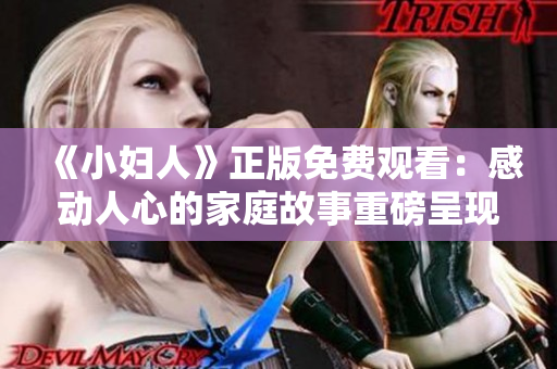 《小妇人》正版免费观看：感动人心的家庭故事重磅呈现
