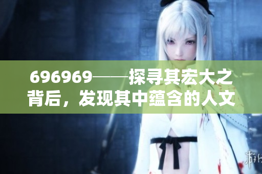 696969──探寻其宏大之背后，发现其中蕴含的人文艺术价值