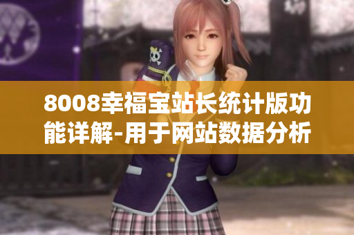 8008幸福宝站长统计版功能详解-用于网站数据分析及优化的全新利器