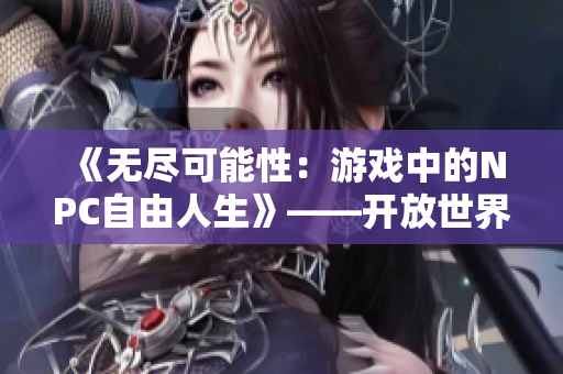 《无尽可能性：游戏中的NPC自由人生》——开放世界冒险巨作汉化版