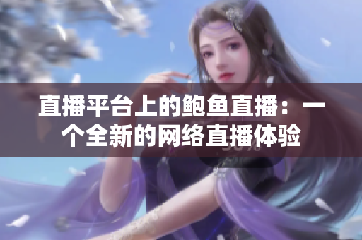 直播平台上的鲍鱼直播：一个全新的网络直播体验