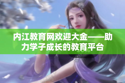 内江教育网欢迎大金——助力学子成长的教育平台