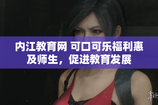内江教育网 可口可乐福利惠及师生，促进教育发展