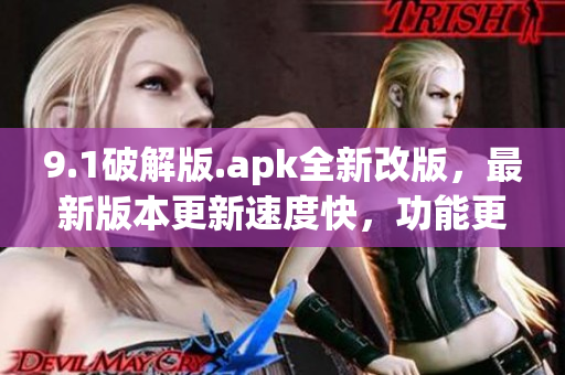 9.1破解版.apk全新改版，最新版本更新速度快，功能更强大