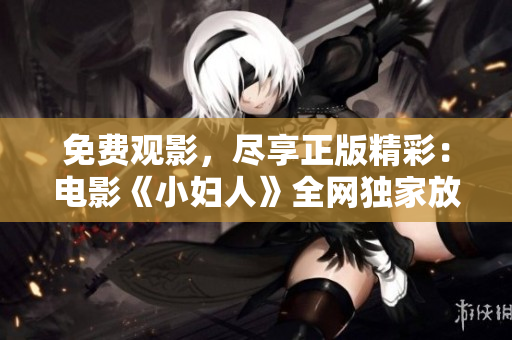 免费观影，尽享正版精彩：电影《小妇人》全网独家放映