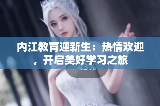 内江教育迎新生：热情欢迎，开启美好学习之旅
