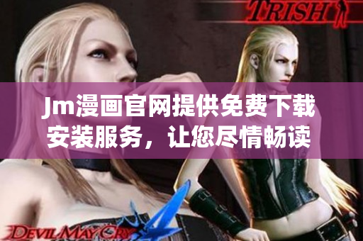 Jm漫画官网提供免费下载安装服务，让您尽情畅读 - 全新漫画世界等待您探索