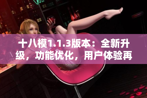 十八模1.1.3版本：全新升级，功能优化，用户体验再升级