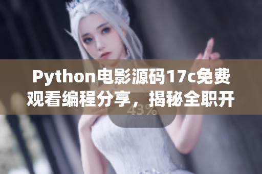 Python电影源码17c免费观看编程分享，揭秘全职开发者的Python电影制作经验