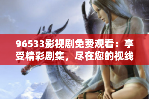 96533影视剧免费观看：享受精彩剧集，尽在您的视线之内