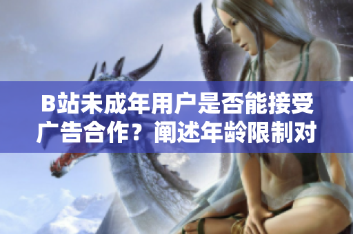 B站未成年用户是否能接受广告合作？阐述年龄限制对广告推广的影响