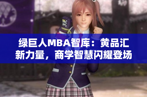 绿巨人MBA智库：黄品汇新力量，商学智慧闪耀登场