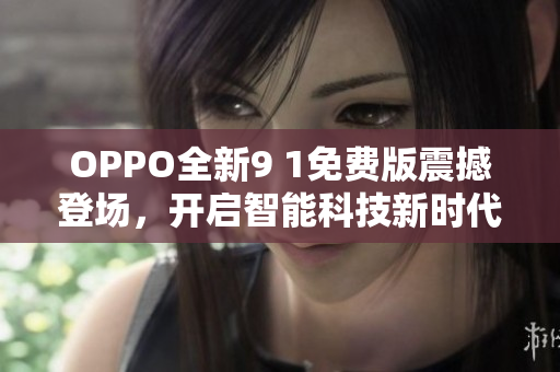 OPPO全新9 1免费版震撼登场，开启智能科技新时代